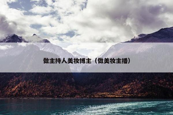 做主持人美妆博主（做美妆主播）
