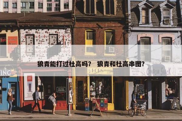 狼青能打过杜高吗？ 狼青和杜高串图？