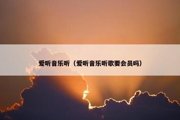 爱听音乐听（爱听音乐听歌要会员吗）