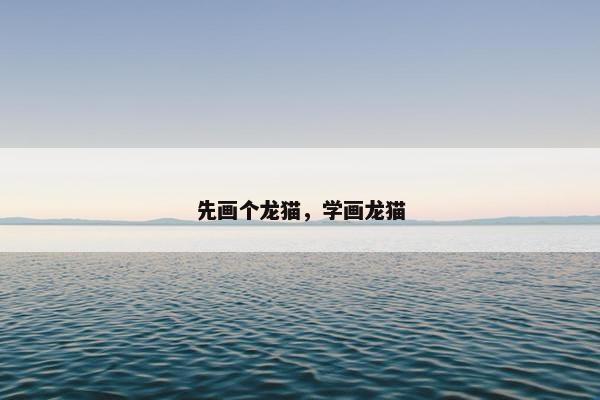 先画个龙猫，学画龙猫
