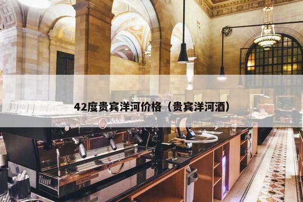 42度贵宾洋河价格（贵宾洋河酒）