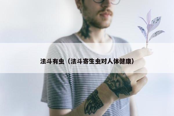 法斗有虫（法斗寄生虫对人体健康）