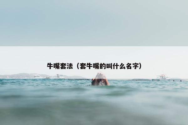 牛嘴套法（套牛嘴的叫什么名字）