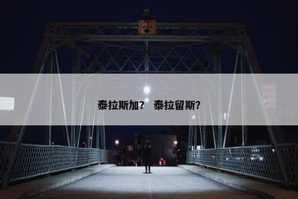 泰拉斯加？ 泰拉留斯？