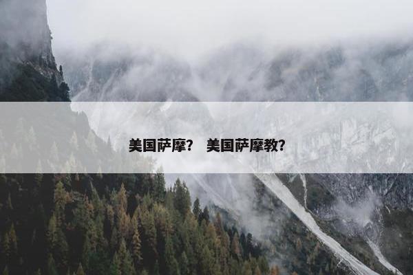 美国萨摩？ 美国萨摩教？