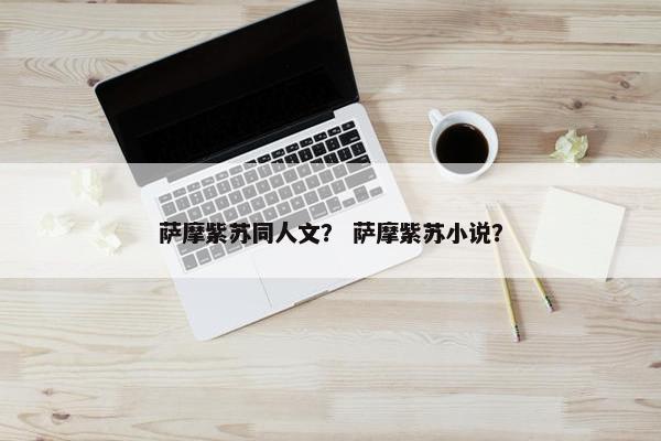 萨摩紫苏同人文？ 萨摩紫苏小说？