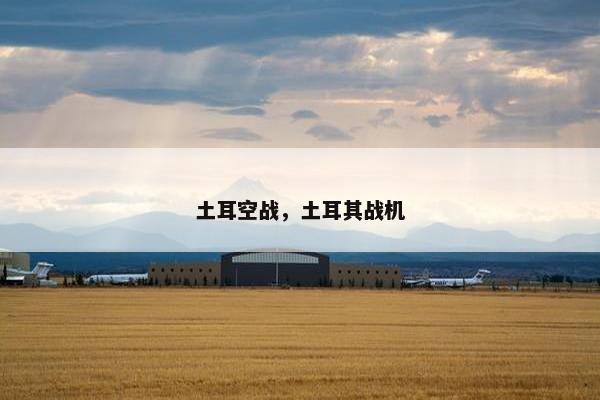 土耳空战，土耳其战机