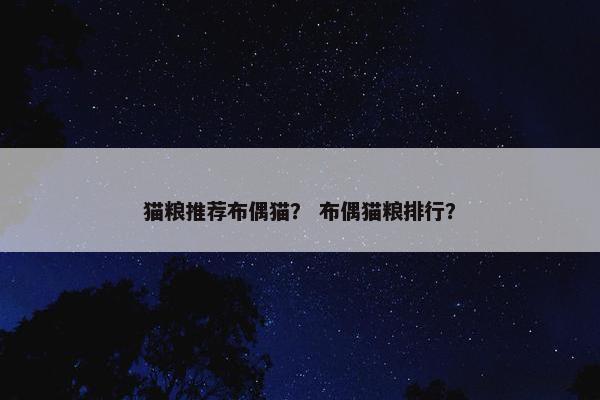 猫粮推荐布偶猫？ 布偶猫粮排行？