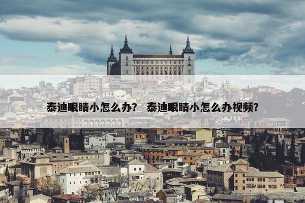 泰迪眼睛小怎么办？ 泰迪眼睛小怎么办视频？