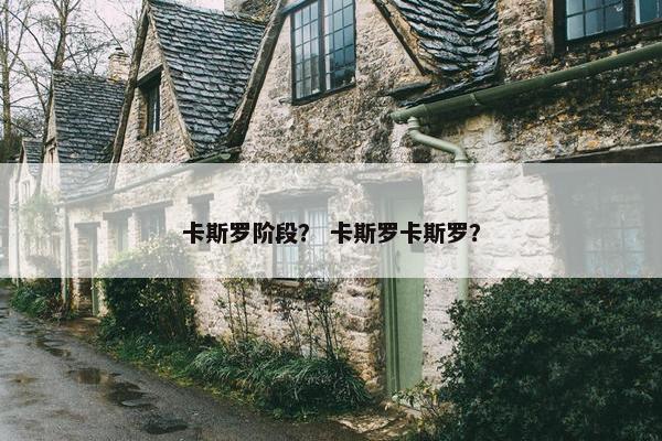 卡斯罗阶段？ 卡斯罗卡斯罗？