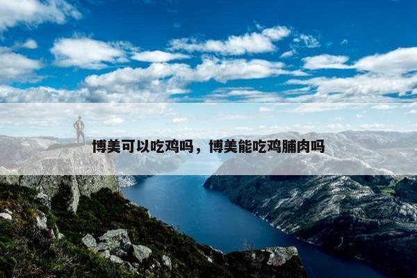 博美可以吃鸡吗，博美能吃鸡脯肉吗