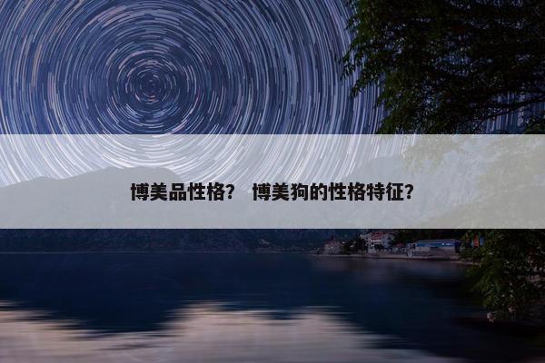 博美品性格？ 博美狗的性格特征？