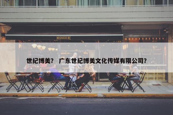 世纪博美？ 广东世纪博美文化传媒有限公司？