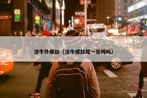 法牛外螺丝（法牛螺丝尾一定纯吗）