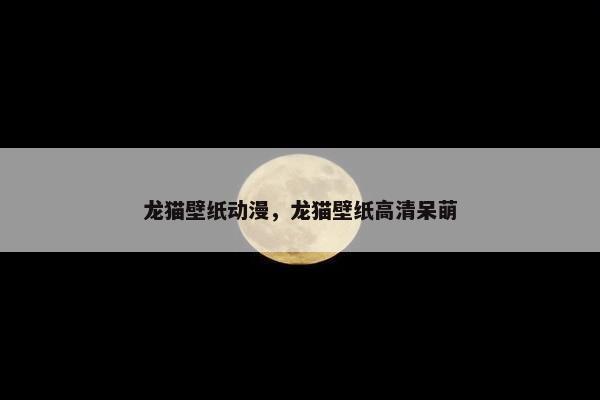 龙猫壁纸动漫，龙猫壁纸高清呆萌