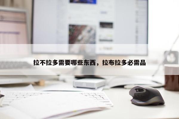 拉不拉多需要哪些东西，拉布拉多必需品