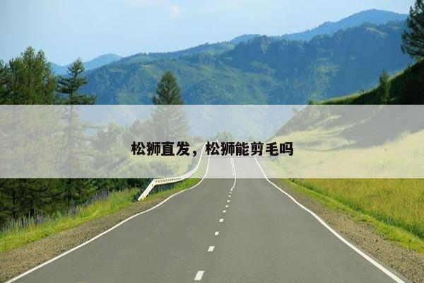 松狮直发，松狮能剪毛吗