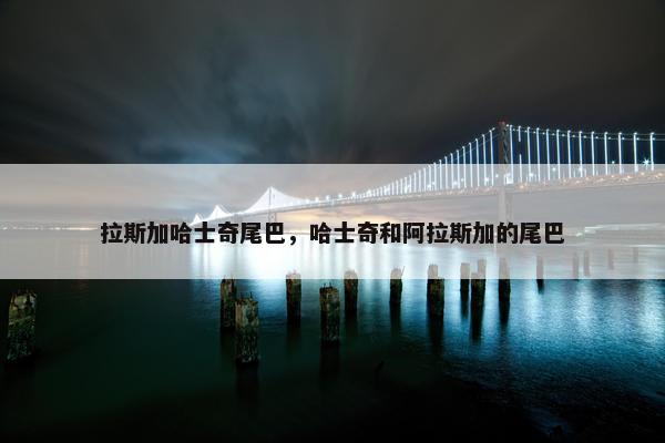拉斯加哈士奇尾巴，哈士奇和阿拉斯加的尾巴