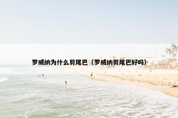罗威纳为什么剪尾巴（罗威纳剪尾巴好吗）
