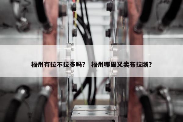 福州有拉不拉多吗？ 福州哪里又卖布拉肠？
