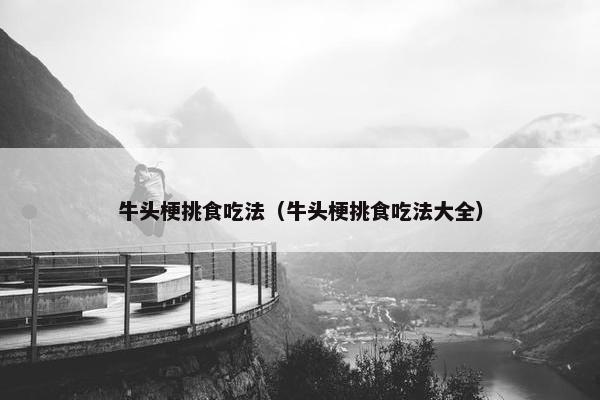 牛头梗挑食吃法（牛头梗挑食吃法大全）