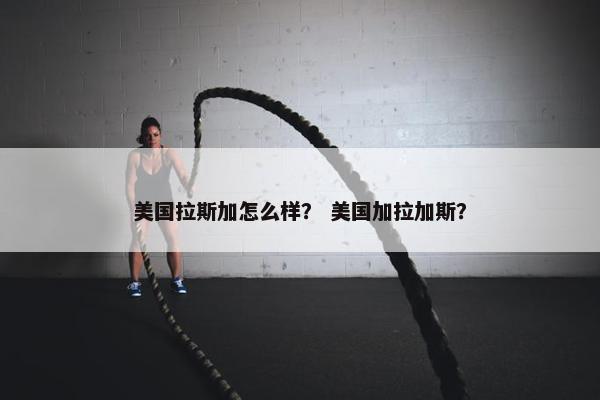美国拉斯加怎么样？ 美国加拉加斯？