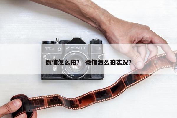 微信怎么拍？ 微信怎么拍实况？