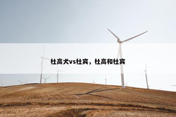 杜高犬vs杜宾，杜高和杜宾