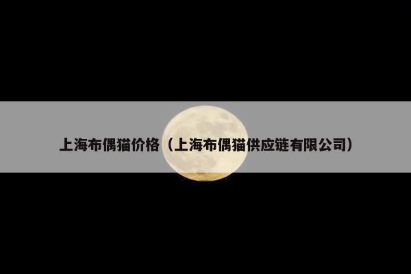 上海布偶猫价格（上海布偶猫供应链有限公司）