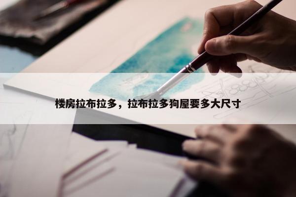 楼房拉布拉多，拉布拉多狗屋要多大尺寸