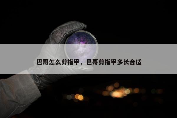 巴哥怎么剪指甲，巴哥剪指甲多长合适