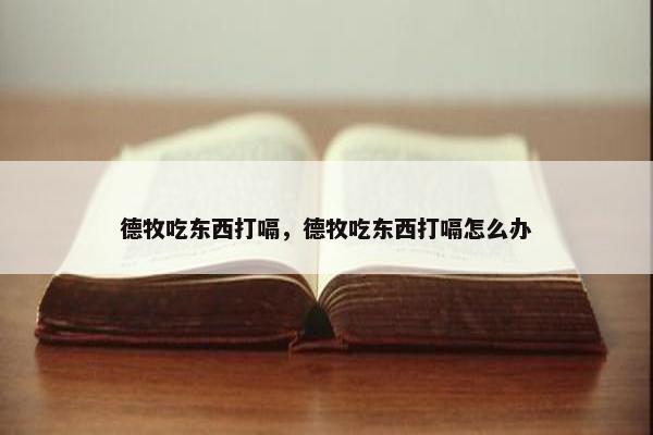 德牧吃东西打嗝，德牧吃东西打嗝怎么办