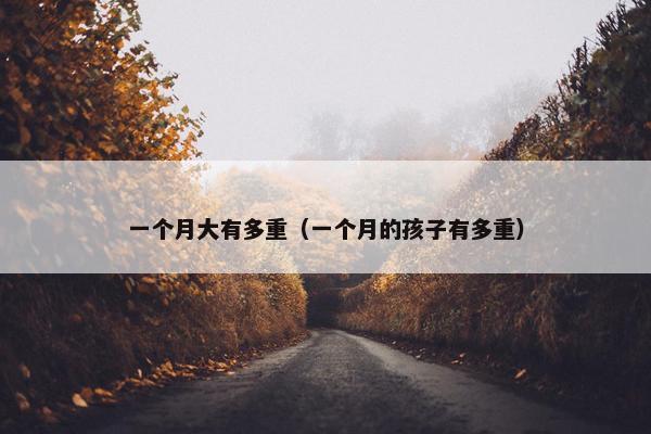 一个月大有多重（一个月的孩子有多重）