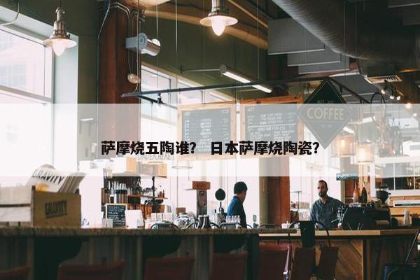 萨摩烧五陶谁？ 日本萨摩烧陶瓷？