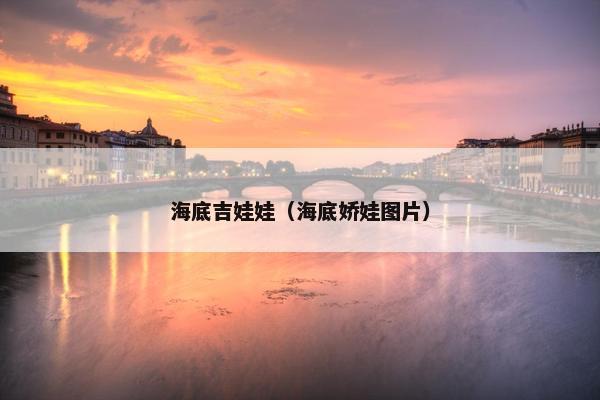 海底吉娃娃（海底娇娃图片）