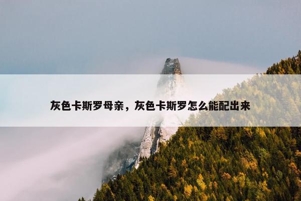 灰色卡斯罗母亲，灰色卡斯罗怎么能配出来