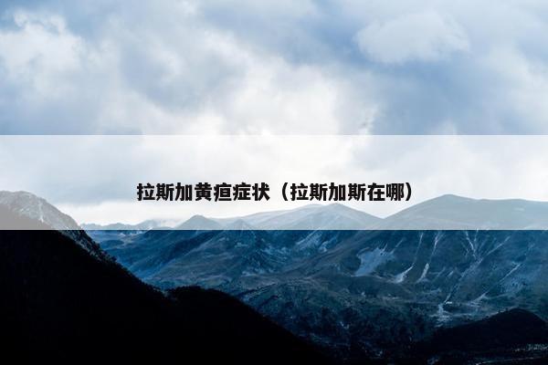 拉斯加黄疸症状（拉斯加斯在哪）