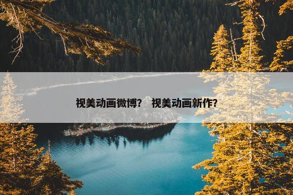 视美动画微博？ 视美动画新作？
