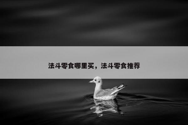 法斗零食哪里买，法斗零食推荐