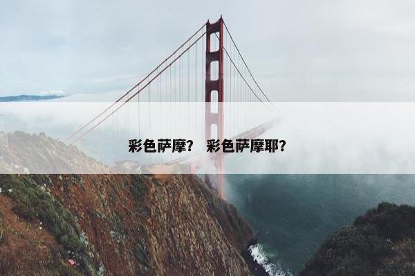 彩色萨摩？ 彩色萨摩耶？