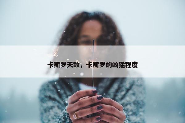 卡斯罗天敌，卡斯罗的凶猛程度