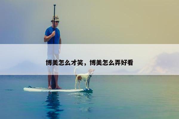 博美怎么才笑，博美怎么弄好看