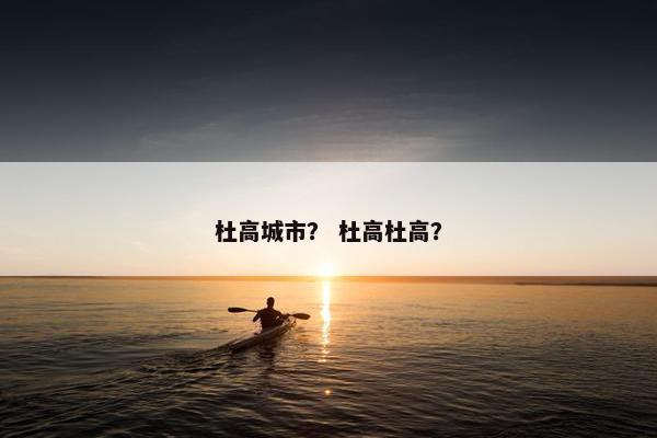 杜高城市？ 杜高杜高？