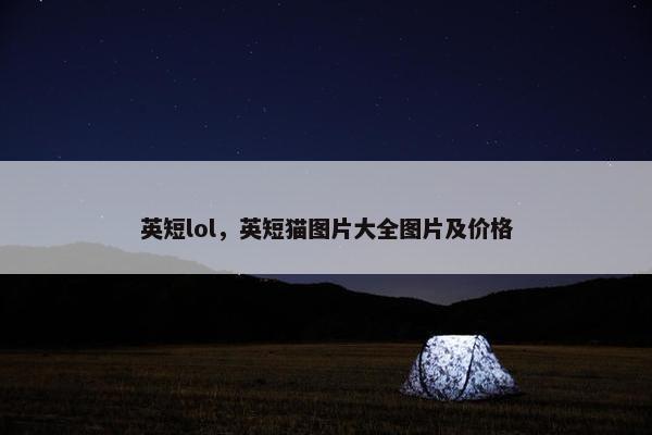 英短lol，英短猫图片大全图片及价格