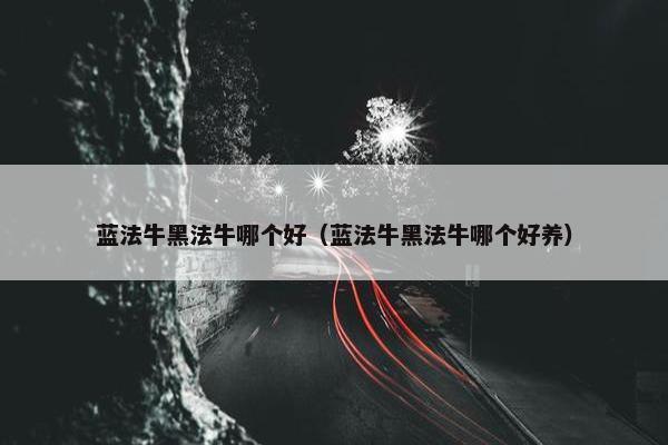 蓝法牛黑法牛哪个好（蓝法牛黑法牛哪个好养）