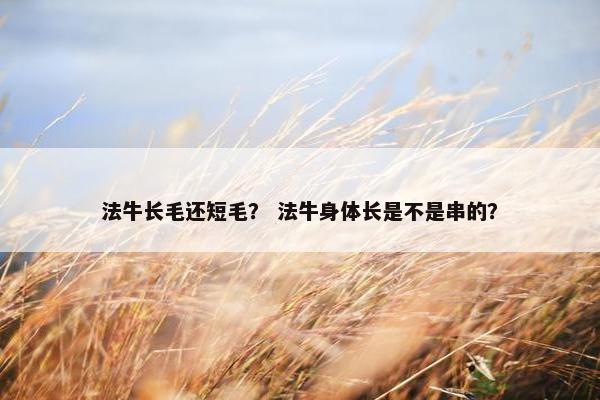 法牛长毛还短毛？ 法牛身体长是不是串的？