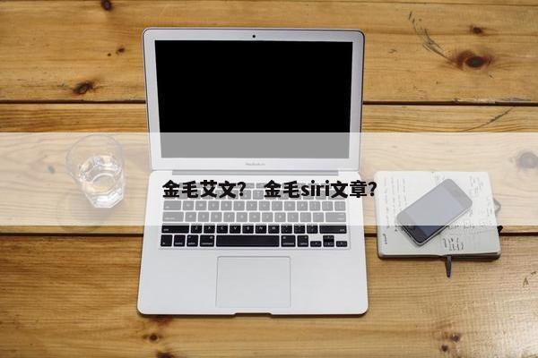 金毛艾文？ 金毛siri文章？