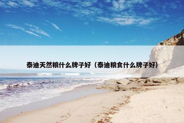 泰迪天然粮什么牌子好（泰迪粮食什么牌子好）