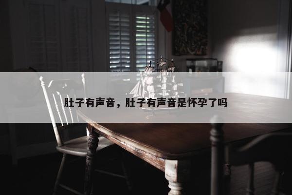 肚子有声音，肚子有声音是怀孕了吗