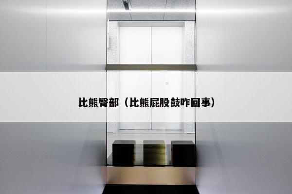 比熊臀部（比熊屁股鼓咋回事）